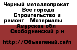 Черный металлопрокат - Все города Строительство и ремонт » Материалы   . Амурская обл.,Свободненский р-н